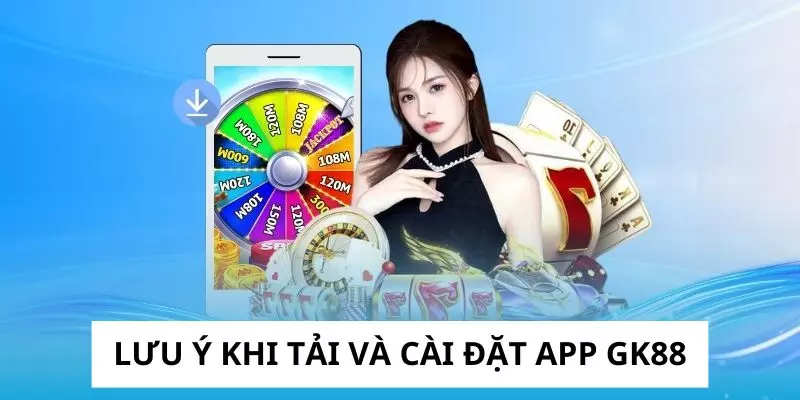 Một số điều cần chú ý khi tải và cài đặt tải app gk88