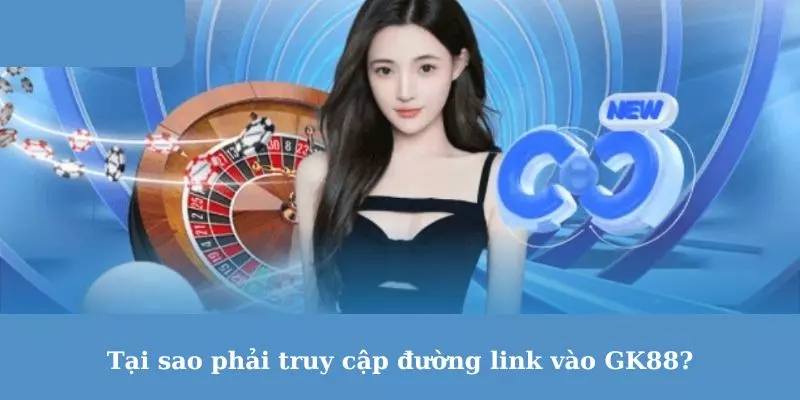 Tại sao phải truy cập đường link vào GK88?